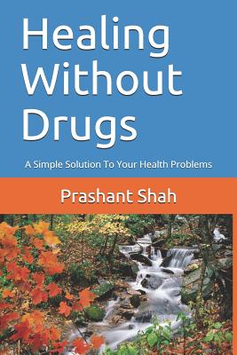 Healing Without Drugs: A Simple Solution to Your Health Problems - Shah, Prashant Shivanand