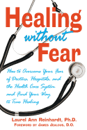 Healing Without Fear: How to Overcome Your Fear of Doctors, Hospitals, and the Health Care System and Find Your Way to True Healing