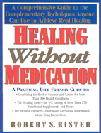 Healing Without Medication: A Comprehensive Guide to the Complementary Techniques Anyone Can Use to Achieve Real Healing