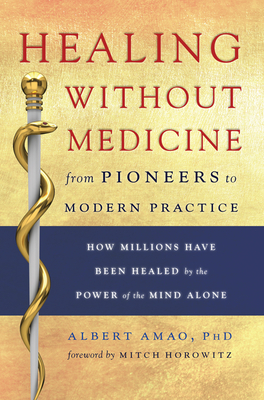 Healing Without Medicine: From Pioneers to Modern Practice - Amao Phd, Albert, and Horowitz, Mitch (Foreword by)