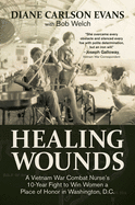 Healing Wounds: A Vietnam War Combat Nurse's 10-Year Fight to Win Women a Place of Honor in Washington, D.C.