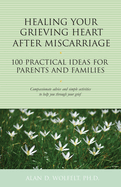 Healing Your Grieving Heart After Miscarriage: 100 Practical Ideas for Parents and Families