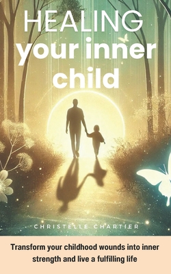 Healing your inner Child: Overcoming generational trauma and childhood emotional neglect quick: "Learn How to heal your inner child and overcome childhood emotional neglect without expensive therapy or long commitments - Chartier, Christelle