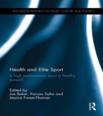 Health and Elite Sport: Is High Performance Sport a Healthy Pursuit? - Baker, Joe (Editor), and Safai, Parissa (Editor), and Fraser-Thomas, Jessica (Editor)