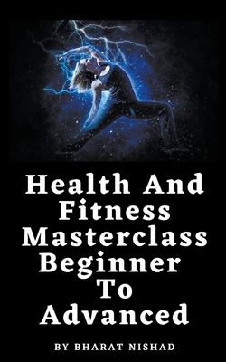 Health And Fitness Masterclass: Beginner To Advanced - Nishad, Bharat