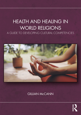 Health and Healing in World Religions: A Guide to Developing Cultural Competencies - McCann, Gillian