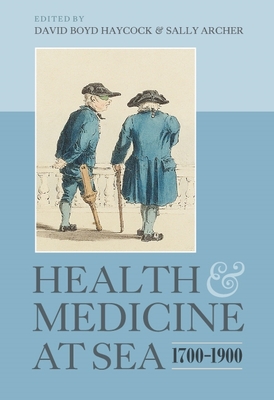 Health and Medicine at Sea, 1700-1900 - Haycock, David Boyd (Editor), and Archer, Sally (Editor), and Haycock, David Boyd (Contributions by)