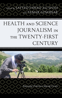 Health and Science Journalism in the Twenty-First Century: Emerging Practices During Crises - Shah, Sayyed Fawad Ali (Contributions by), and Ginossar, Tamar (Contributions by), and Adjei, Daniel Kwame Ampofo...