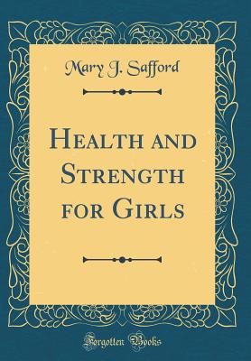 Health and Strength for Girls (Classic Reprint) - Safford, Mary J