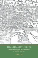 Health and the City: Disease, Environment and Government in Norwich, 1200-1575