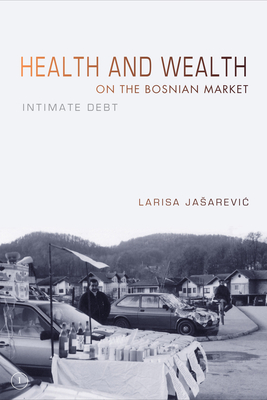 Health and Wealth on the Bosnian Market: Intimate Debt - Jasarevic, Larisa