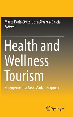Health and Wellness Tourism: Emergence of a New Market Segment - Peris-Ortiz, Marta (Editor), and lvarez-Garca, Jos (Editor)