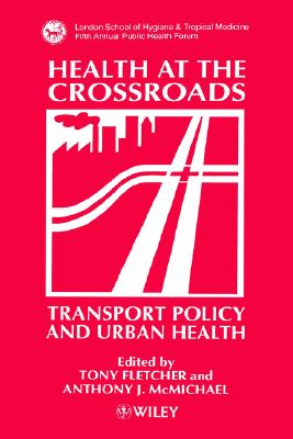 Health at the Crossroads: Transport Policy and Urban Health - Fletcher, Tony (Editor), and McMichael, Anthony J (Editor)