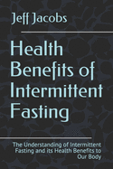 Health Benefits of Intermittent Fasting: The Understanding of Intermittent Fasting and its Health Benefits to Our Body