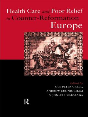 Health Care and Poor Relief in Counter-Reformation Europe - Arrizabalaga, Jon, Professor (Editor), and Cunningham, Andrew, Dr. (Editor), and Grell, Ole Peter (Editor)