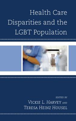 Health Care Disparities and the LGBT Population - Harvey, Vickie L (Editor), and Housel, Teresa Heinz (Editor), and Kreps, Gary L (Contributions by)