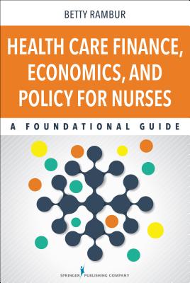 Health Care Finance, Economics, and Policy for Nurses: A Foundational Guide - Rambur, Betty, PhD, RN