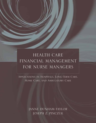 Health Care Financial Management for Nurse Managers: Applications in Hospitals, Long-Term Care, Home Care, and Ambulatory Care: Applications in Hospitals, Long-Term Care, Home Care, and Ambulatory Care - Dunham-Taylor, Janne, and Pinczuk, Joseph Z, MHA