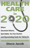 Health Care in 2020: Where Uncertain Reform, Bad Habits, Too Few Doctors and Skyrocketing Costs Are Taking Us