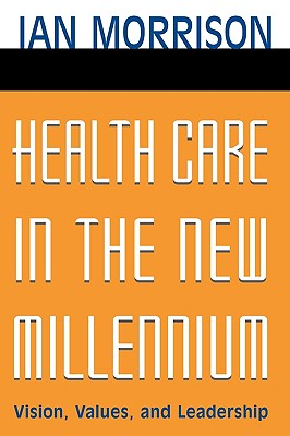 Health Care in the New Millennium: Vision, Values, and Leadership - Morrison, Ian