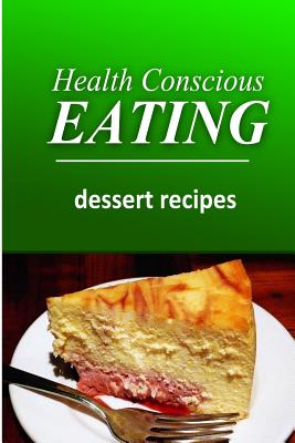 Health Conscious Eating - Dessert Recipes: Healthy Cookbook for Beginners - Eating, Health Conscious