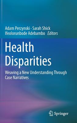 Health Disparities: Weaving a New Understanding Through Case Narratives - Perzynski, Adam (Editor), and Shick, Sarah (Editor), and Adebambo, Ifeolorunbode (Editor)