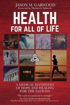 Health for All of Life: A Medical Manifesto of Hope and Healing for the Nations - Selbrede, Martin G (Foreword by), and Garwood, Jason M