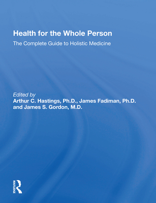 Health for the Whole Person: The Complete Guide to Holistic Medicine - Hastings, Arthur C (Editor)