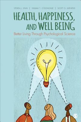 Health, Happiness, and Well-Being: Better Living Through Psychological Science - Lynn, Steven Jay (Editor), and ODonohue, William T. (Editor), and Lilienfeld, Scott O. (Editor)