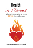 Health in Flames: A Doctor's Prescription for Living BEYOND Diet and Exercise