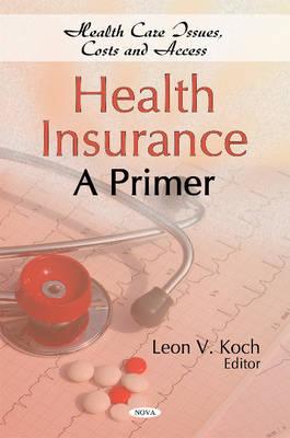 Health Insurance: A Primer - Koch, Leon V (Editor)