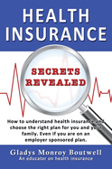 Health Insurance Secrets Revealed: How to understand health insurance and choose the right plan for you and your family. Even if you are on an employer sponsored plan