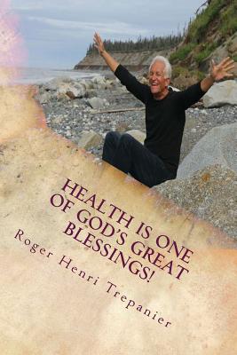 Health Is One Of God's Great Blessings! - Trepanier, Roger Henri