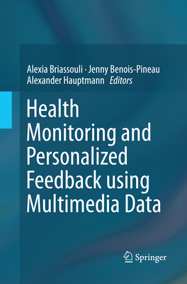 Health Monitoring and Personalized Feedback Using Multimedia Data - Briassouli, Alexia (Editor), and Benois-Pineau, Jenny (Editor), and Hauptmann, Alexander (Editor)