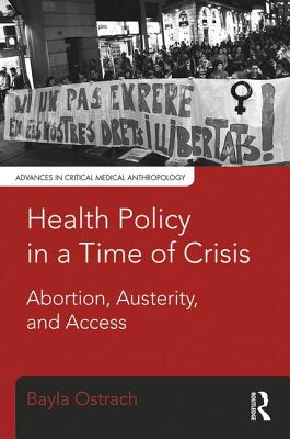 Health Policy in a Time of Crisis: Abortion, Austerity, and Access - Ostrach, Bayla
