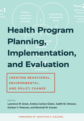 Health Program Planning, Implementation, and Evaluation: Creating Behavioral, Environmental, and Policy Change - Green, Lawrence W, Professor (Editor), and Gielen, Andrea Carlson, Professor (Editor), and Ottoson, Judith M (Editor)