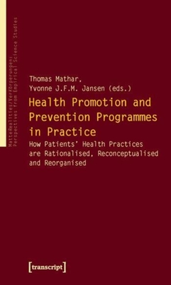 Health Promotion and Prevention Programmes in Practice: How Patients' Health Practices Are Rationalised, Reconceptualised and Reorganised - Mathar, Thomas (Editor), and Jansen, Yvonne J F M (Editor)