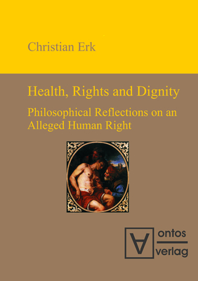 Health, Rights and Dignity: Philosophical Reflections on an Alleged Human Right - Erk, Christian