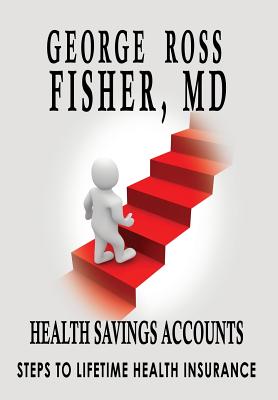 Health Savings Accounts: : Steps to Lifetime Health Insurance - Fisher, George Ross, MD