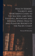 Health Seekers', Tourists' and Sportsmen's Guide to the Sea-side, Lake-side, Foothill, Mountain and Mineral Spring Health and Pleasure Resorts of the Pacifc Coast