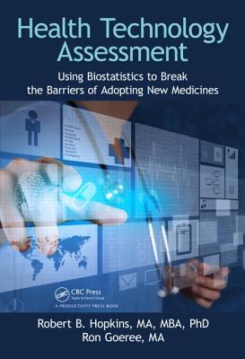 Health Technology Assessment: Using Biostatistics to Break the Barriers of Adopting New Medicines - Hopkins Ma Mba Phd, Robert B, and Goeree Ma, Ron