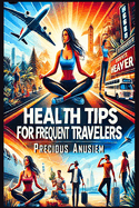 Health Tips for Frequent Travelers: Staying healthy on the road or in the air
