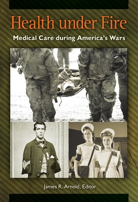 Health under Fire: Medical Care during America's Wars - Arnold, James R. (Editor)