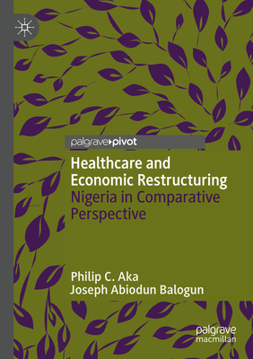 Healthcare and Economic Restructuring: Nigeria in Comparative Perspective - Aka, Philip C., and Balogun, Joseph Abiodun