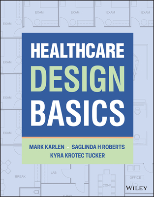 Healthcare Design Basics - Karlen, Mark, and Roberts, Saglinda H, and Tucker, Kyra K
