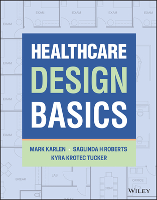 Healthcare Design Basics - Karlen, Mark, and Roberts, Saglinda H, and Tucker, Kyra K
