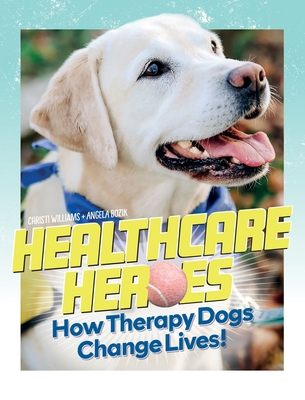 Healthcare Heroes - How Therapy Dogs Change Lives! - Williams, Christi, and Bozik, Angela, and Thompson, Simon (Designer)