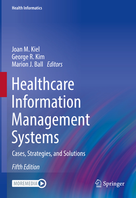 Healthcare Information Management Systems: Cases, Strategies, and Solutions - Kiel, Joan M. (Editor), and Kim, George R. (Editor), and Ball, Marion J. (Editor)