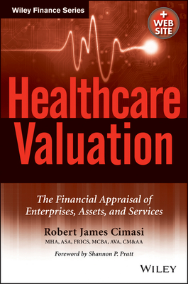 Healthcare Valuation, the Financial Appraisal of Enterprises, Assets, and Services - Cimasi, Robert James