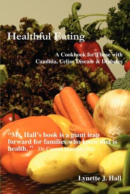 Healthful Eating: A Cookbook for Those with Candida, Celiac Disease & Diabetes - Hall, Lynette J